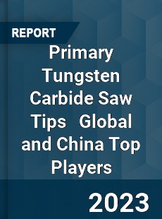 Primary Tungsten Carbide Saw Tips Global and China Top Players Market