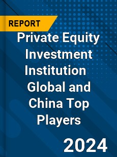 Private Equity Investment Institution Global and China Top Players Market