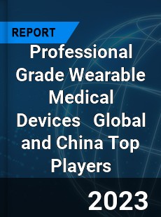 Professional Grade Wearable Medical Devices Global and China Top Players Market