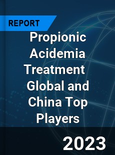 Propionic Acidemia Treatment Global and China Top Players Market