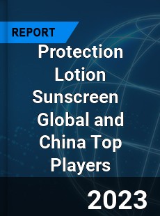 Protection Lotion Sunscreen Global and China Top Players Market