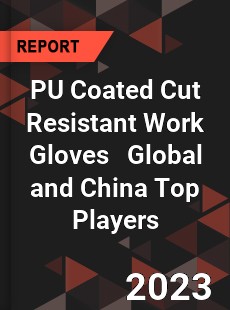 PU Coated Cut Resistant Work Gloves Global and China Top Players Market