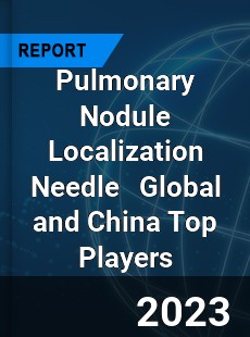 Pulmonary Nodule Localization Needle Global and China Top Players Market