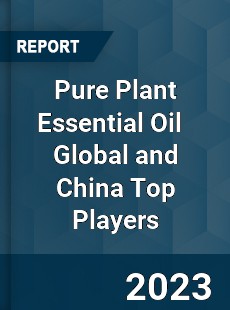 Pure Plant Essential Oil Global and China Top Players Market