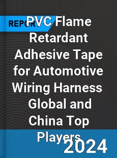 PVC Flame Retardant Adhesive Tape for Automotive Wiring Harness Global and China Top Players Market