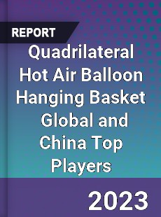 Quadrilateral Hot Air Balloon Hanging Basket Global and China Top Players Market