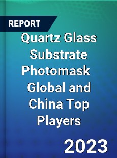 Quartz Glass Substrate Photomask Global and China Top Players Market