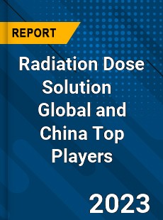 Radiation Dose Solution Global and China Top Players Market