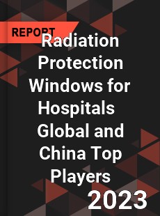 Radiation Protection Windows for Hospitals Global and China Top Players Market