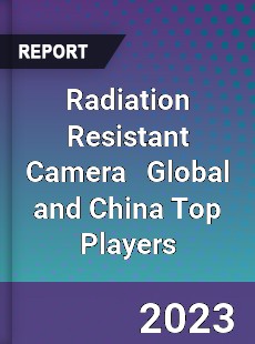 Radiation Resistant Camera Global and China Top Players Market