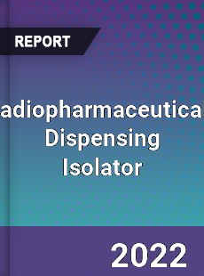 Radiopharmaceuticals Dispensing Isolator Market