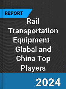 Rail Transportation Equipment Global and China Top Players Market