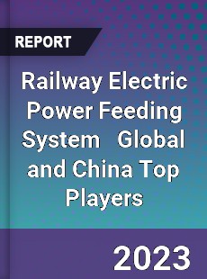 Railway Electric Power Feeding System Global and China Top Players Market