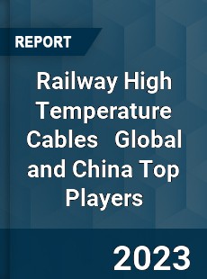 Railway High Temperature Cables Global and China Top Players Market