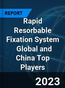 Rapid Resorbable Fixation System Global and China Top Players Market