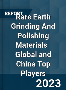 Rare Earth Grinding And Polishing Materials Global and China Top Players Market