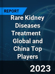 Rare Kidney Diseases Treatment Global and China Top Players Market