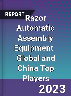 Razor Automatic Assembly Equipment Global and China Top Players Market