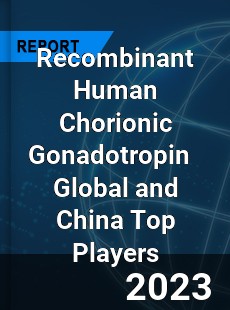 Recombinant Human Chorionic Gonadotropin Global and China Top Players Market
