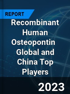 Recombinant Human Osteopontin Global and China Top Players Market