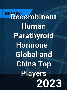 Recombinant Human Parathyroid Hormone Global and China Top Players Market