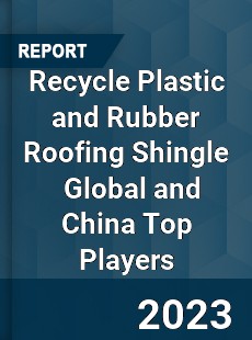 Recycle Plastic and Rubber Roofing Shingle Global and China Top Players Market