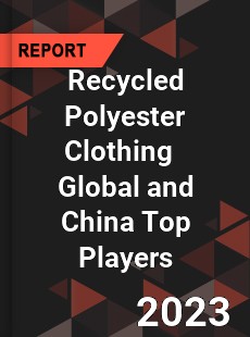 Recycled Polyester Clothing Global and China Top Players Market