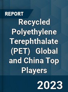 Recycled Polyethylene Terephthalate Global and China Top Players Market