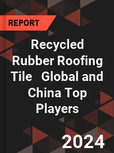 Recycled Rubber Roofing Tile Global and China Top Players Market