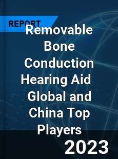 Removable Bone Conduction Hearing Aid Global and China Top Players Market