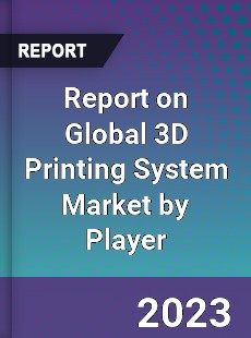 Report on Global 3D Printing System Market by Player