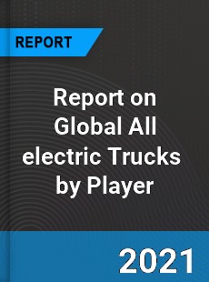 Report on Global All electric Trucks Market by Player