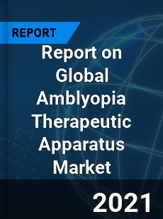 Report on Global Amblyopia Therapeutic Apparatus Market