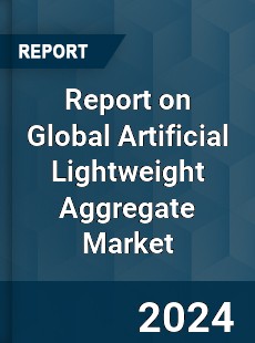 Report on Global Artificial Lightweight Aggregate Market