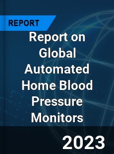 Report on Global Automated Home Blood Pressure Monitors