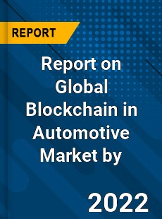 Report on Global Blockchain in Automotive Market by