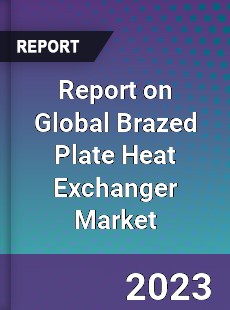 Report on Global Brazed Plate Heat Exchanger Market