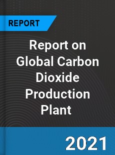 Report on Global Carbon Dioxide Production Plant Market