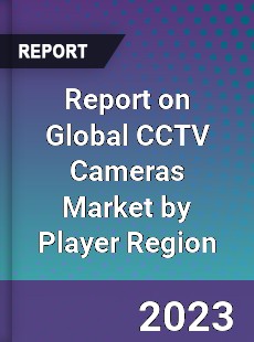 Report on Global CCTV Cameras Market by Player Region