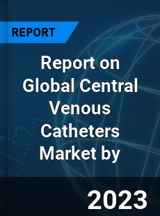 Report on Global Central Venous Catheters Market by