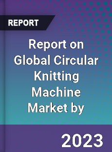 Report on Global Circular Knitting Machine Market by