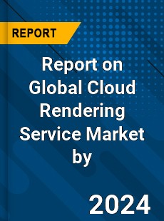 Report on Global Cloud Rendering Service Market by