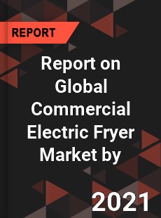 Report on Global Commercial Electric Fryer Market by