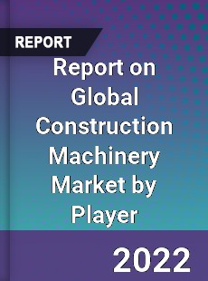 Report on Global Construction Machinery Market by Player