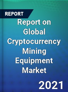 Report on Global Cryptocurrency Mining Equipment Market