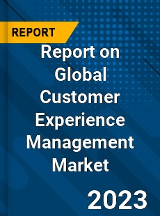 Report on Global Customer Experience Management Market