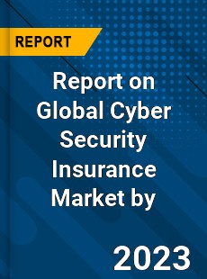 Report on Global Cyber Security Insurance Market by