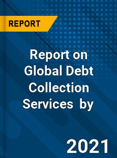 Report on Global Debt Collection Services Market by