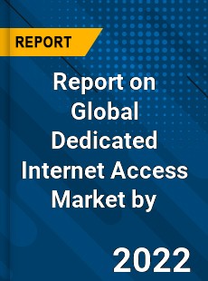 Report on Global Dedicated Internet Access Market by