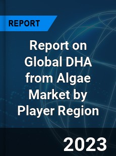 Report on Global DHA from Algae Market by Player Region